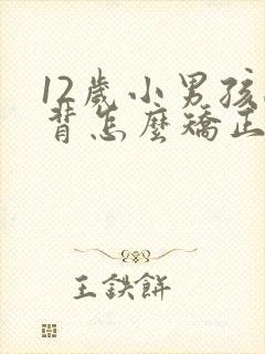 12岁小男孩驼背怎么矫正