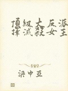 顶级大反派,选择灭杀女主封面