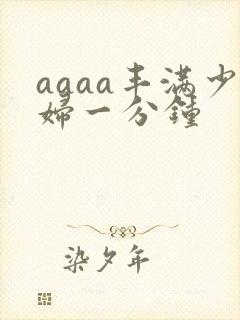 aaaa丰满少妇一分钟