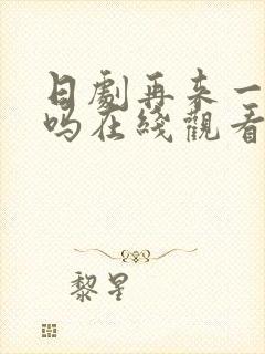 日剧再来一次好吗在线观看