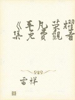 《平凡荣耀》全集免费观看高清