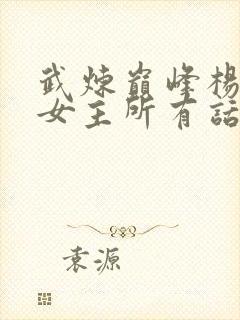 武炼巅峰杨开上女主所有话