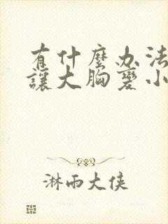 有什么办法可以让大胸变小一些