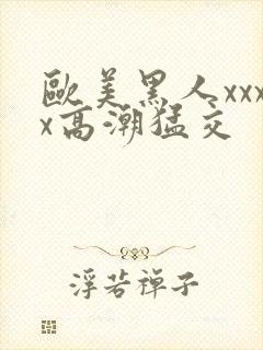 欧美黑人xxxx高潮猛交