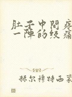 肚子中间疼一阵一阵的绞痛怎么回事