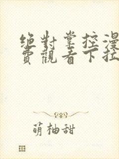 绝对掌控漫画免费观看下拉式六漫画