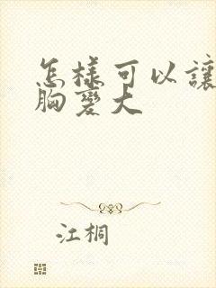 怎样可以让女人胸变大