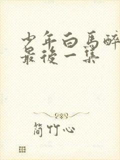 少年白马醉春风最后一集