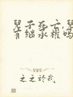 儿子死亡,儿媳有继承权吗