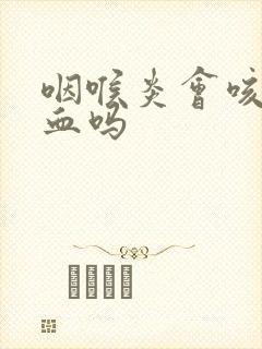 咽喉炎会咳痰带血吗封面