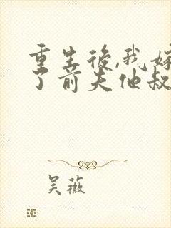 重生后,我嫁给了前夫他叔