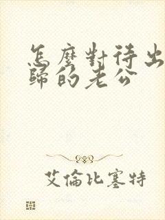 怎么对待出轨回归的老公