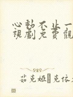 心动不止一刻电视剧免费观看全集