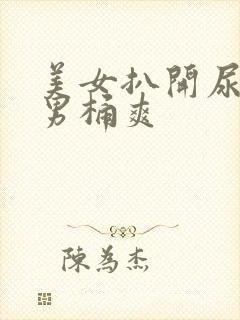 美女扒开尿口让男桶爽