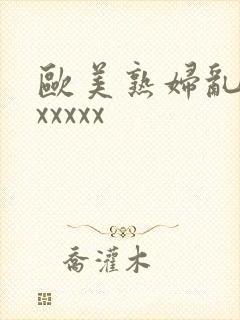 欧美熟妇乱入xxxxxx