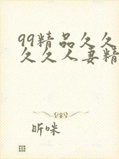 99精品久久久久久人妻精品