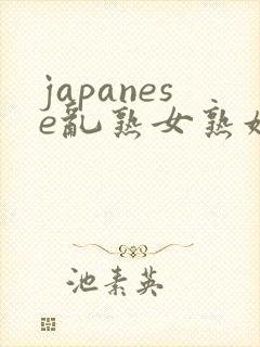 japanese乱熟女熟妇