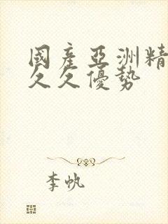 国产亚洲精品久久久优势