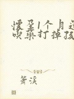 怀孕1个月还能吃药打掉孩子吗