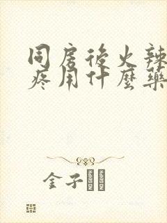 同房后火辣辣的疼用什么药效果好