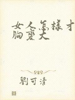 女人怎样才能让胸变大