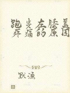 跑步左膝盖内侧疼痛的原因