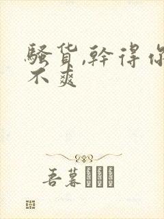 骚货,干得你爽不爽