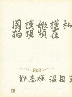 国模嫩模私拍自拍视频在