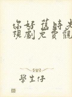 你好 旧时光电视剧免费观看