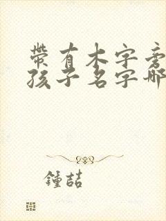 带有木字旁的女孩子名字哪些好听