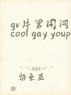 gv片男同网站cool gay youporngay tube