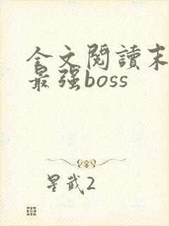 全文阅读末世之最强boss