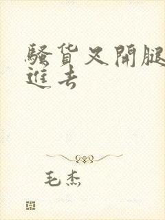 骚货叉开腿让我进去