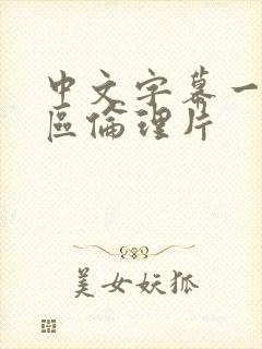 中文字幕一区二区伦理片