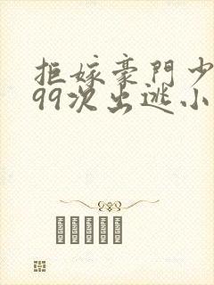 拒嫁豪门少夫人99次出逃小说未删版