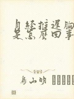 月经推迟胸胀痛是怎么回事