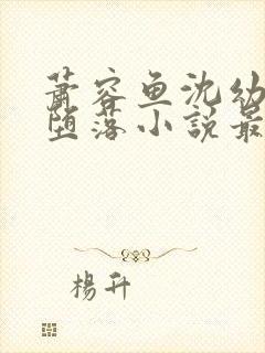 萧容鱼沈幼楚的堕落小说最新章节更