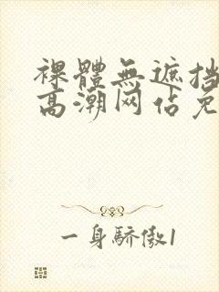 裸体无遮挡黄色高潮网站免费