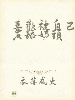 喜欢被自己女朋友舔奶头