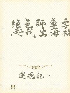 绝色师尊要崩溃,赶我出海祸害师姐小说完整封面