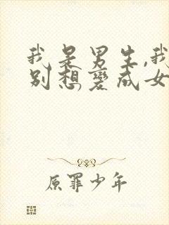 我是男生,我特别想变成女生,怎么办