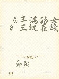 《丰满的女邻居》三级在线观看