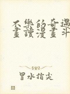 不乐的奇遇漫画画读漫画斗罗玉转