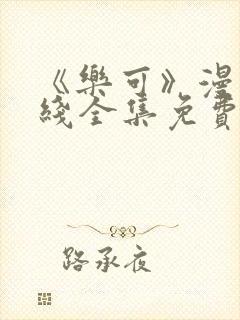 《乐可》漫画在线全集免费安全观看