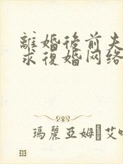 离婚后前夫哭着求复婚网络小说