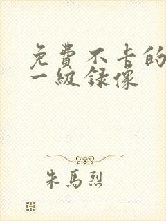 免费不卡的黄色一级录像