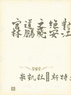 官道之绝对权力林鹏飞安江免费全本小说