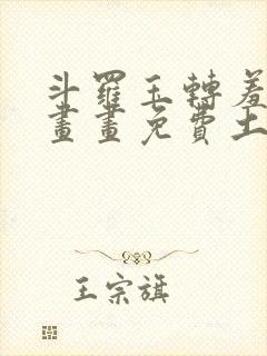 斗罗玉转羞羞漫画画免费土豪漫画