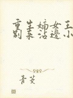 重生嫡女王爷请别来沾边小说