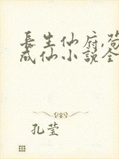 长生仙府,苟到成仙小说全文免费阅读无弹窗封面